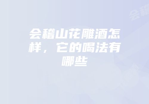 会稽山花雕酒怎样，它的喝法有哪些
