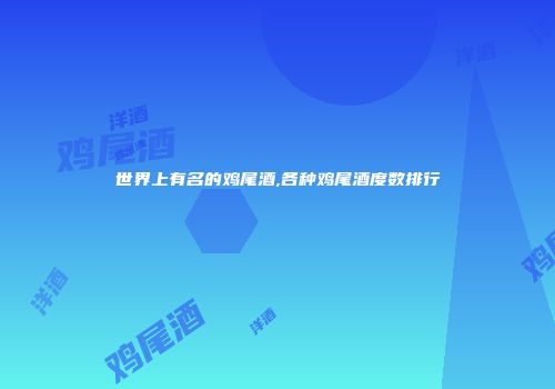 世界上有名的鸡尾酒,各种鸡尾酒度数排行