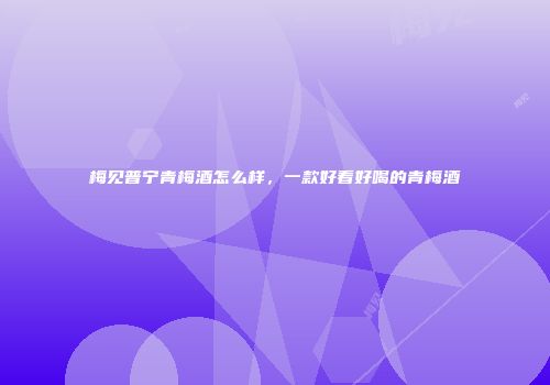 梅见普宁青梅酒怎么样，一款好看好喝的青梅酒