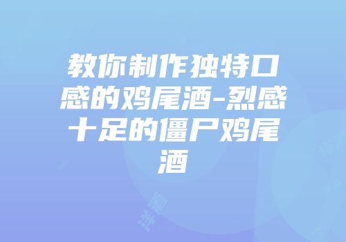 教你制作独特口感的鸡尾酒-烈感十足的僵尸鸡尾酒