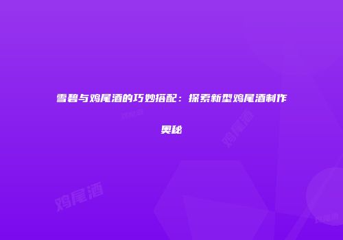 雪碧与鸡尾酒的巧妙搭配：探索新型鸡尾酒制作奥秘
