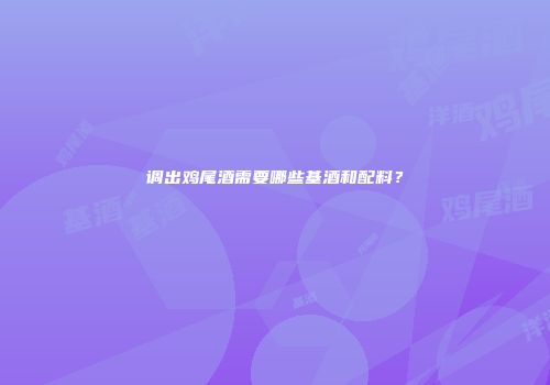 调出鸡尾酒需要哪些基酒和配料？
