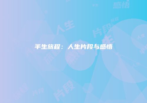 半生旅程：人生片段与感悟