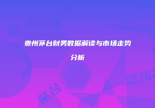 贵州茅台财务数据解读与市场走势分析