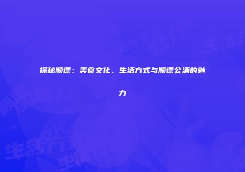 探秘顺德：美食文化、生活方式与顺德公酒的魅力