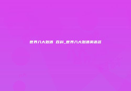 世界八大烈酒 百科_世界八大烈酒英语名