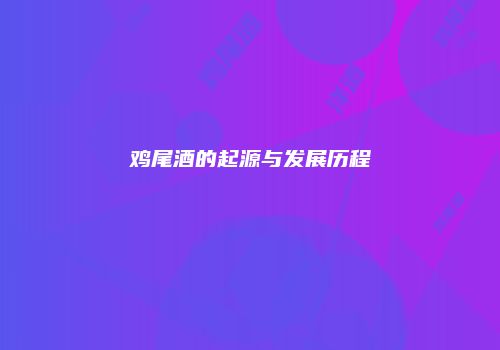 鸡尾酒的起源与发展历程
