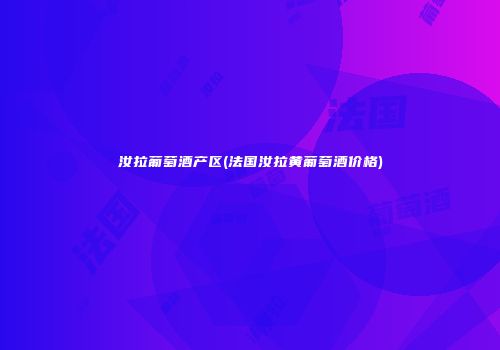 汝拉葡萄酒产区(法国汝拉黄葡萄酒价格)