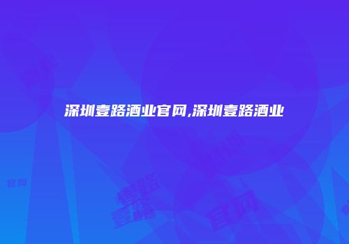 深圳壹路酒业官网,深圳壹路酒业