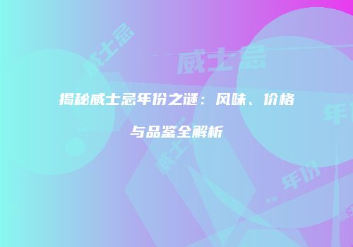揭秘威士忌年份之谜：风味、价格与品鉴全解析