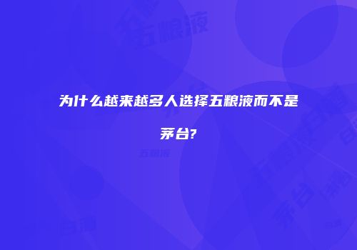 为什么越来越多人选择五粮液而不是茅台?