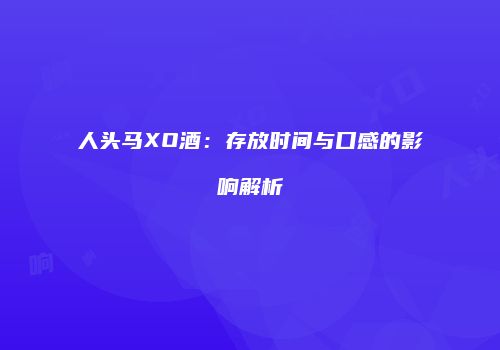 人头马XO酒：存放时间与口感的影响解析