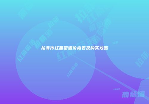 拉菲传红葡萄酒价格表及购买攻略