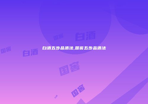 白酒五步品酒法,国窖五步品酒法