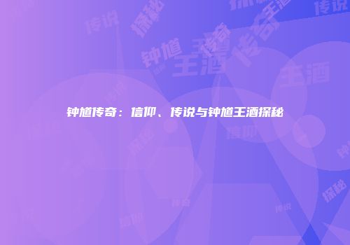 钟馗传奇：信仰、传说与钟馗王酒探秘