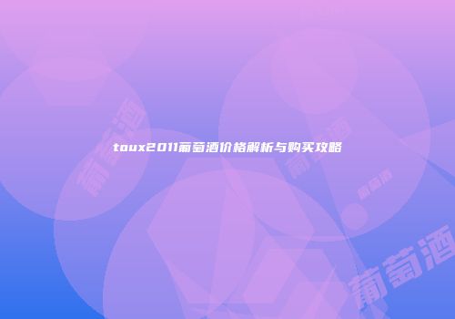 toux2011葡萄酒价格解析与购买攻略