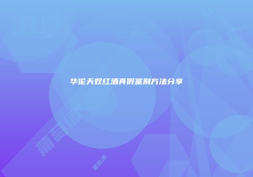 华伦天奴红酒真假鉴别方法分享