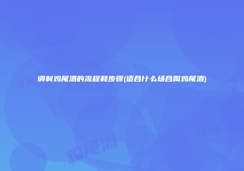 调制鸡尾酒的流程和步骤(适合什么场合喝鸡尾酒)