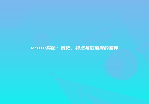 VSOP揭秘：历史、特点与烈酒间的差异