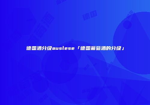 德国酒分级auslese「德国葡萄酒的分级」
