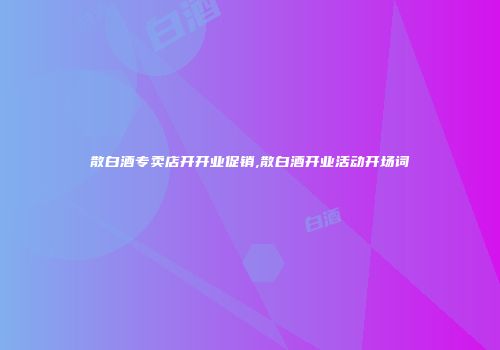 散白酒专卖店开开业促销,散白酒开业活动开场词