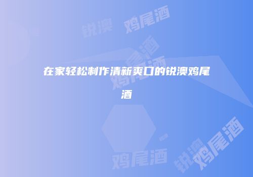 在家轻松制作清新爽口的锐澳鸡尾酒