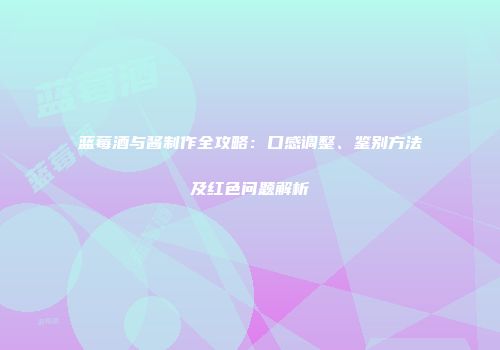 蓝莓酒与酱制作全攻略：口感调整、鉴别方法及红色问题解析