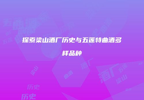 探索梁山酒厂历史与五莲特曲酒多样品种