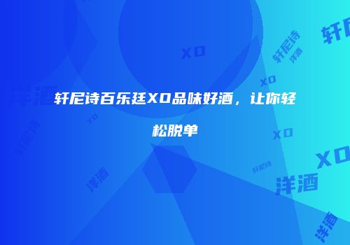 轩尼诗百乐廷XO品味好酒，让你轻松脱单