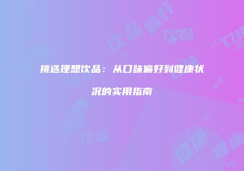 挑选理想饮品：从口味偏好到健康状况的实用指南