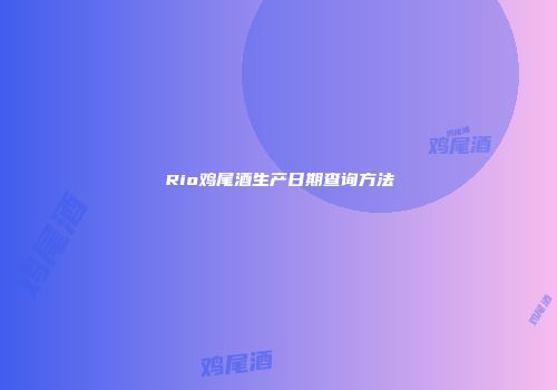 Rio鸡尾酒生产日期查询方法