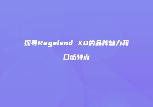 探寻Regaland XO的品牌魅力和口感特点