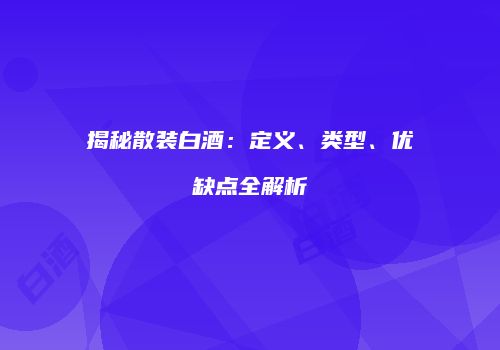 揭秘散装白酒：定义、类型、优缺点全解析