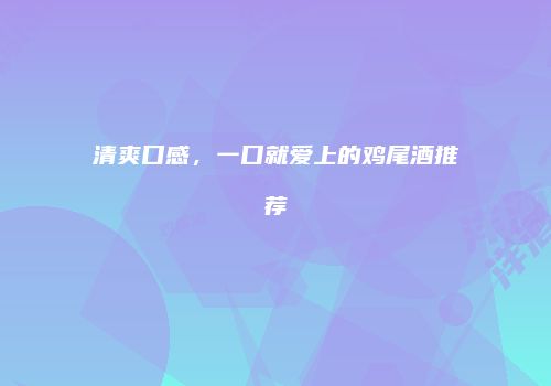 清爽口感，一口就爱上的鸡尾酒推荐