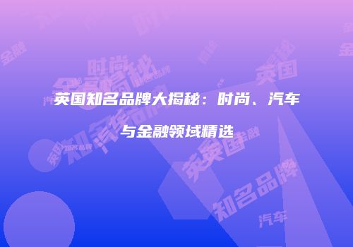 英国知名品牌大揭秘：时尚、汽车与金融领域精选