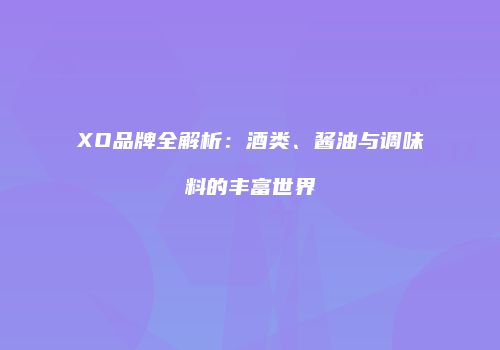 XO品牌全解析：酒类、酱油与调味料的丰富世界