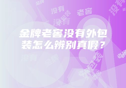 金牌老窖没有外包装怎么辨别真假？