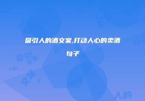 吸引人的酒文案,打动人心的卖酒句子