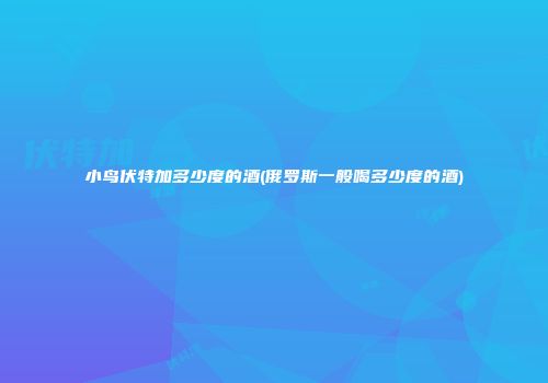 小鸟伏特加多少度的酒(俄罗斯一般喝多少度的酒)
