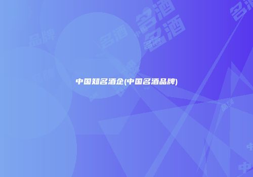中国知名酒企(中国名酒品牌)