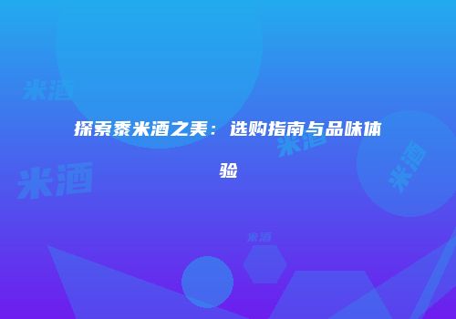 探索黍米酒之美：选购指南与品味体验