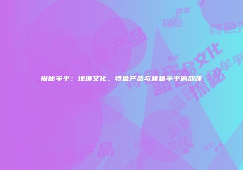 探秘牟平：地理文化、特色产品与蓝色牟平的韵味