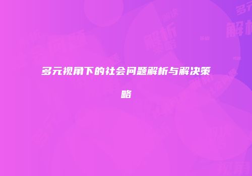 多元视角下的社会问题解析与解决策略