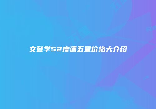文登学52度酒五星价格大介绍