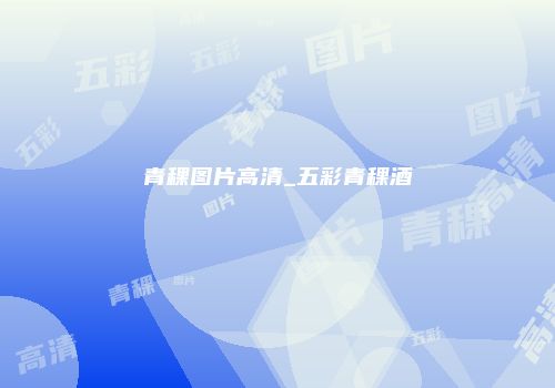 青稞图片高清_五彩青稞酒