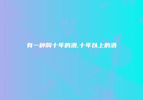 有一种叫十年的酒,十年以上的酒