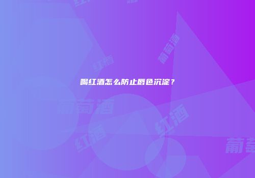喝红酒怎么防止唇色沉淀？