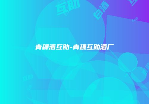 青稞酒互助-青稞互助酒厂
