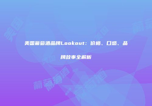 美国葡萄酒品牌Lookout：价格、口感、品牌故事全解析
