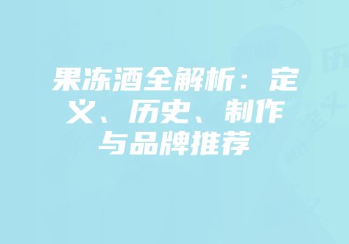 果冻酒全解析：定义、历史、制作与品牌推荐